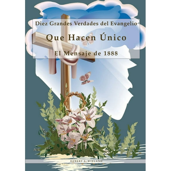 Diez Grandes Verdades del Evangelio: Que Hacen Ãnico El Mensaje de 1888, 1888 reexaminado, lecciones sobre la fe, el men, (Paperback)