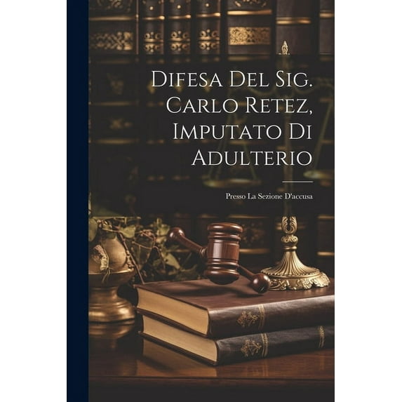 Difesa Del Sig. Carlo Retez, Imputato Di Adulterio: Presso La Sezione D'accusa (Paperback)