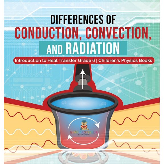Differences of Conduction, Convection, and Radiation Introduction to Heat Transfer Grade 6 Children's Physics Books, (Hardcover)