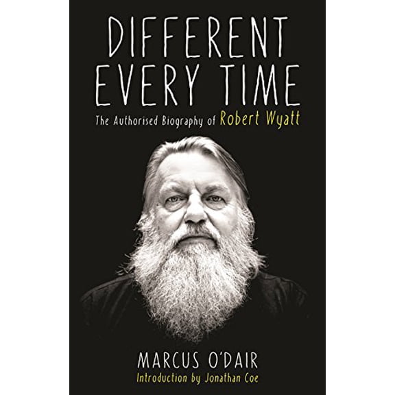 Different Every Time: The Authorised Biography of Robert Wyatt