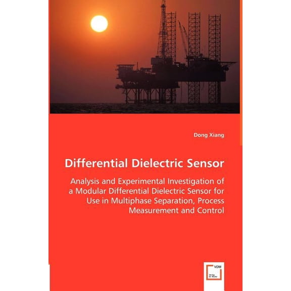 Differential Dielectric Sensor - Analysis and Experimental Investigation of a Modular Differential Dielectric Sensor for Use in Multiphase Separation, Process Measurement and Control (Paperback)