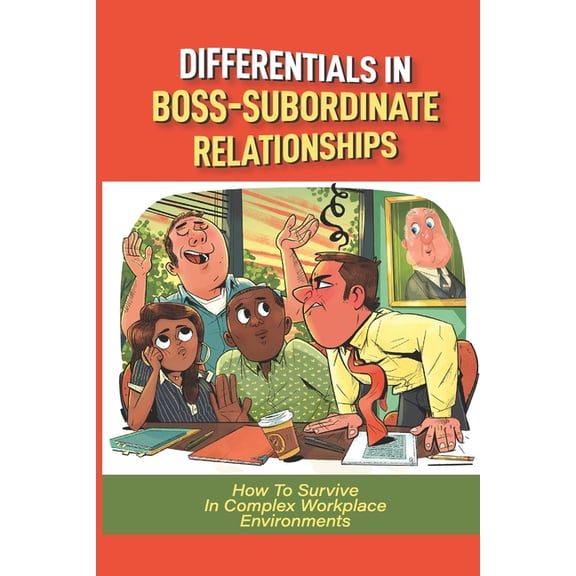 Differentials In Boss-Subordinate Relationships: How To Survive In Complex Workplace Environments: How To Manage A Toxic Employee (Paperback)