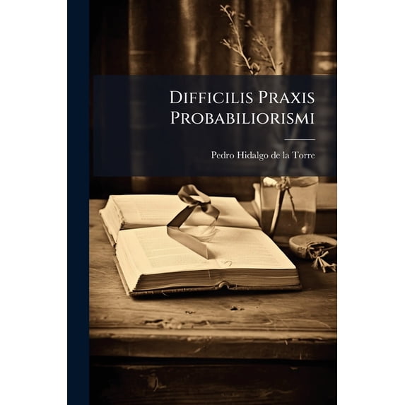 Difficilis Praxis Probabiliorismi (Paperback)