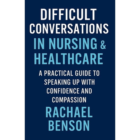 Difficult Conversations Difficult Conversations in Nursing & Healthcare: A Practical Guide to Speaking Up with Confidence and Compassion, Book 1, (Paperback)
