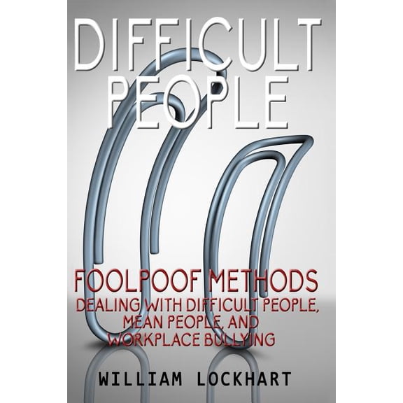 Difficult People: Foolpoof Methods - Dealing with Difficult People, Mean People, and Workplace (Paperback) by William Lockhart