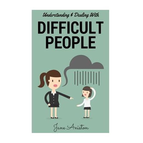 Difficult People : Understanding & Dealing With Difficult People, Bullying & Emotional Abuse at Home & in the Workplace