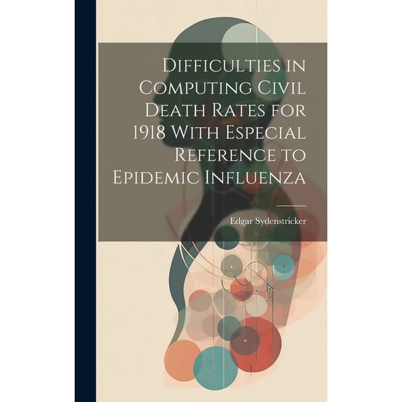 Difficulties in Computing Civil Death Rates for 1918 With Especial Reference to Epidemic Influenza (Hardcover)