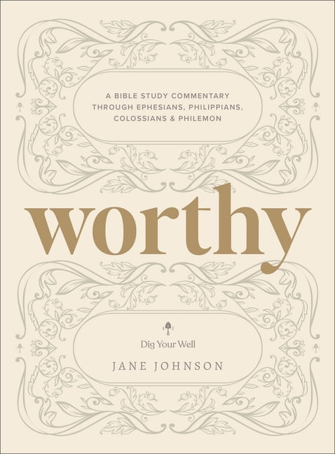 Dig Your Well Worthy: A Bible Study Commentary Through Ephesians, Philippians, Colossians, and Philemon, (Paperback)