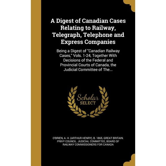 A Digest of Canadian Cases Relating to Railway, Telegraph, Telephone and Express Companies : Being a Digest of "Canadian Railway Cases," Vols. 1-24, Together With Decisions of the Federal and Provincial Courts of Canada, the Judicial Committee of The... (Hardcover)