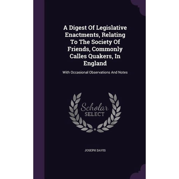 A Digest Of Legislative Enactments, Relating To The Society Of Friends, Commonly Calles Quakers, In England : With Occasional Observations And Notes (Hardcover)