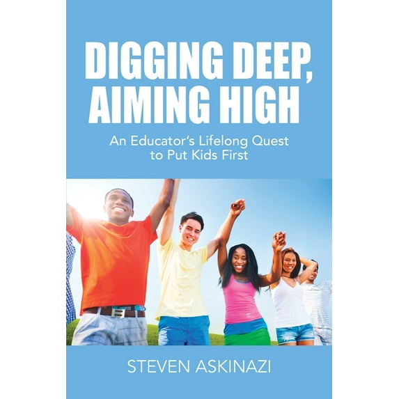 Digging Deep, Aiming High: An Educator's Lifelong Quest to Put Kids First, (Paperback)