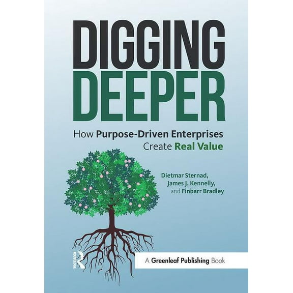 Digging Deeper: How Purpose-Driven Enterprises Create Real Value, (Paperback)