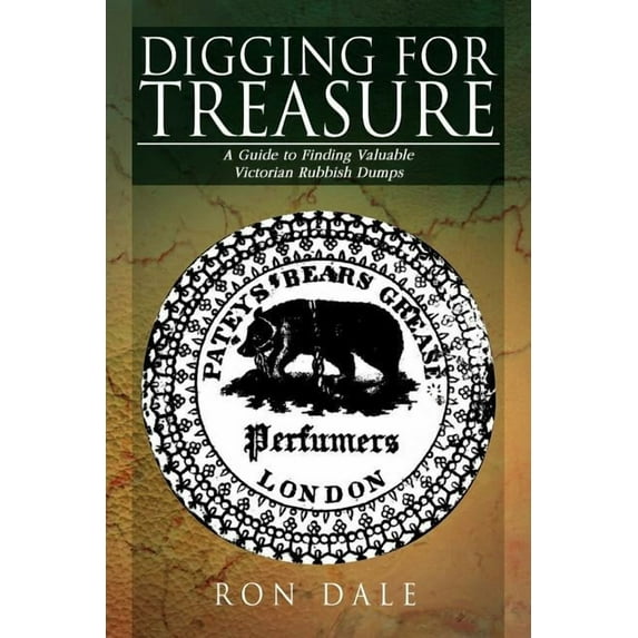 Digging for Treasure: A Guide to Finding Valuable Victorian Rubbish Dumps (Paperback) by Ron Dale