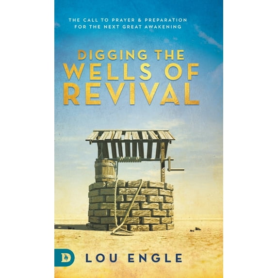 Digging the Wells of Revival: The Call to Prayer and Preparation for the Next Great Awakening (Hardcover) by Lou Engle, Bethany Temple