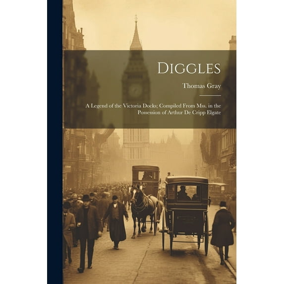 Diggles: A Legend of the Victoria Docks; Compiled From Mss. in the Possession of Arthur De Cripp Elgate (Paperback)