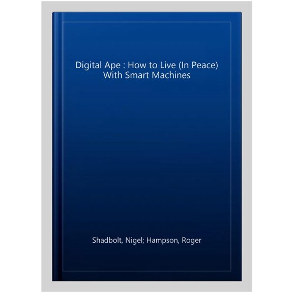 Digital Ape : How to Live (In Peace) With Smart Machines