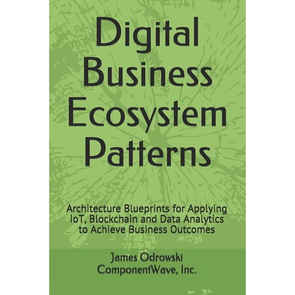 Digital Business Ecosystem Patterns: Architecture Blueprints for Applying IoT, Blockchain and Data (Paperback) by James R Odrowski