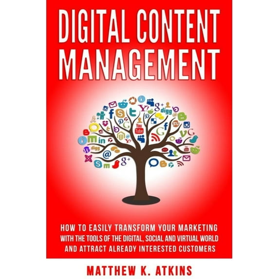 Digital Content Management : How to Easily Transform Your Marketing with the Tools of Digital, Social and Virtual World and Attract Interested Customers (Paperback)