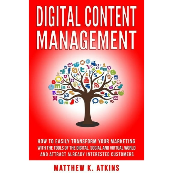 Digital Content Management : How to Easily Transform Your Marketing with the Tools of Digital, Social and Virtual World and Attract Interested Customers (Paperback)