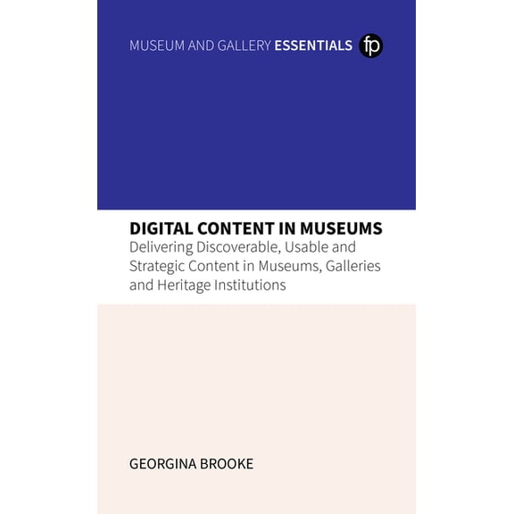 Digital Content in Museums: Delivering Discoverable, Usable and Strategic Content in Museums, Galleries and Heritage Ins, (Paperback)