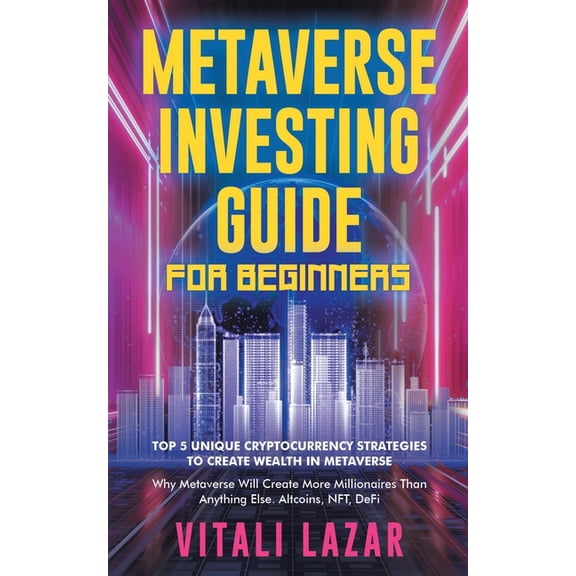 Digital Currency Mastery Metaverse Investing Guide for Beginners: Top 5 Unique Strategies to Create Wealth in Metaverse. Why Metaverse Will Creat, Book 4, (Paperback)