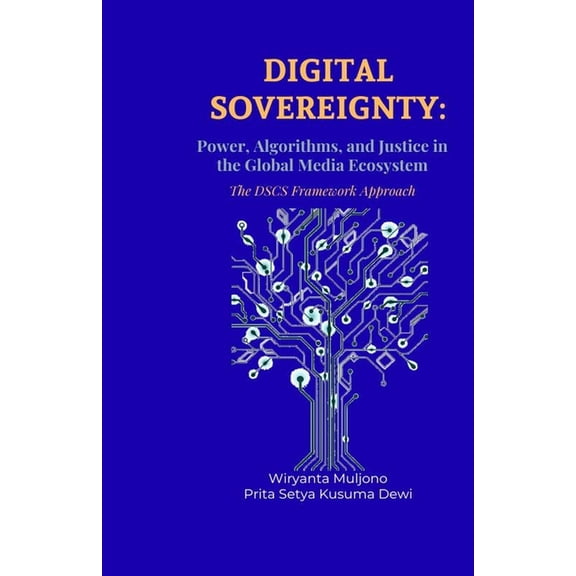 Digital Governance and Resilience Digital Sovereignty: Power, Algorithms, and Justice in the Global Media Ecosystem The DSCS Framework Approach, Book 1, (Paperback)