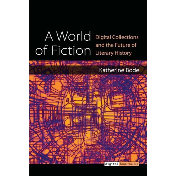 Digital Humanities A World of Fiction: Digital Collections and the Future of Literary History, (Hardcover)