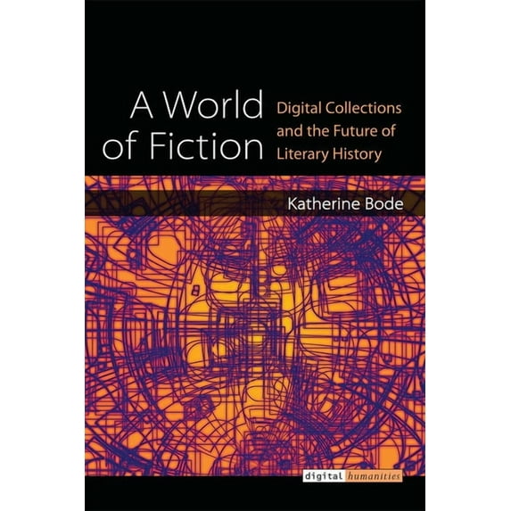 Digital Humanities A World of Fiction: Digital Collections and the Future of Literary History, (Hardcover)