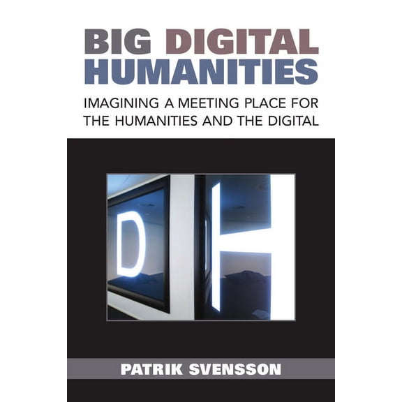 Digital Humanities Big Digital Humanities: Imagining a Meeting Place for the Humanities and the Digital, (Hardcover)