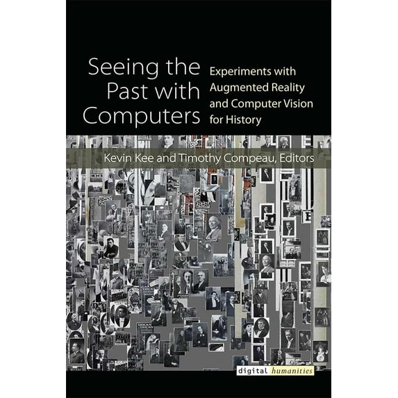 Digital Humanities: Seeing the Past with Computers : Experiments with Augmented Reality and Computer Vision for History (Hardcover)