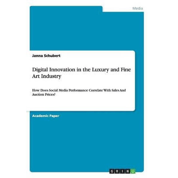 Digital Innovation in the Luxury and Fine Art Industry: How Does Social Media Performance Correlate With Sales And Auction Prices? Paperback 3656917760 9783656917762 Janna Schubert