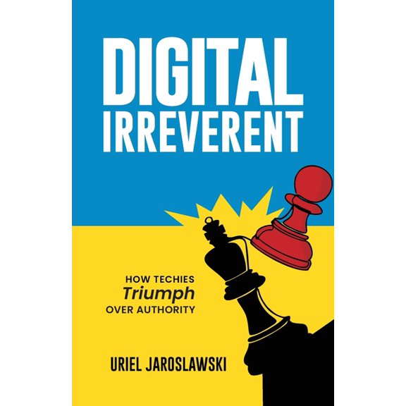 Digital Irreverent: How techies triumph over authority, (Paperback)