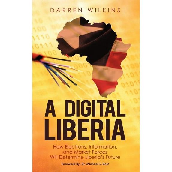 A Digital Liberia: How Electrons, Information, and Market Forces Will Determine Liberia's Future, (Hardcover)