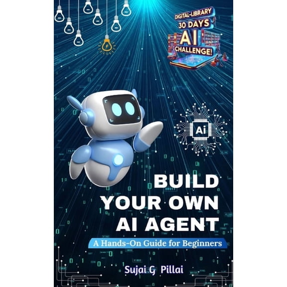 Digital-Library 30 Days, 30 Minutes AI C Build Your Own AI Agent: A Hands-On Guide for Beginners: Learn to Design, Build, and Deploy Your First AI System, (Paperback)