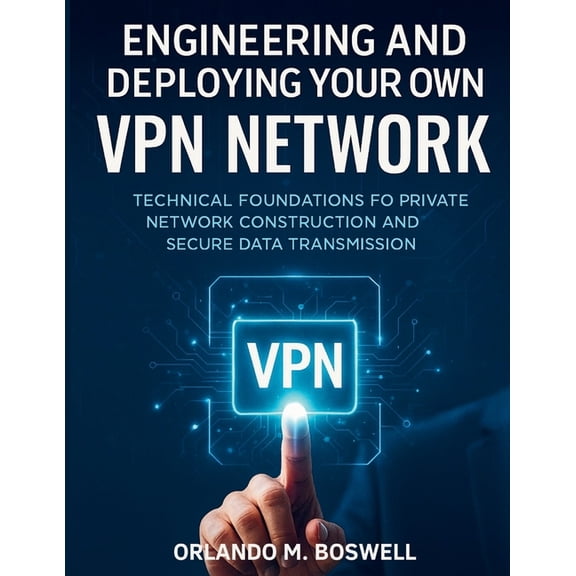 Digital Library for Beginners to Experts Engineering and Deploying Your Own VPN Network: Technical Foundations for Private Network Construction and Secure Data T, Book 6, (Paperback)