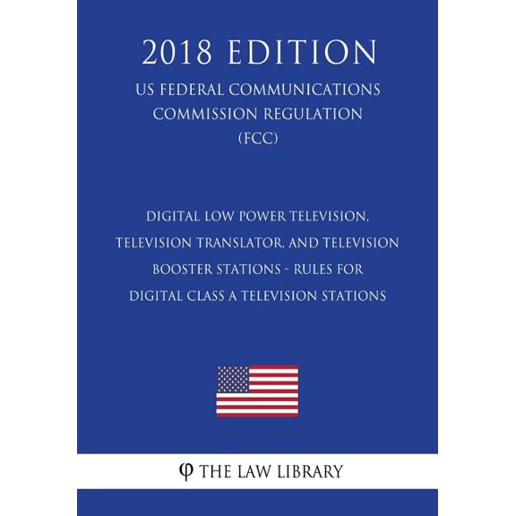 Digital Low Power Television, Television Translator, and Television Booster Stations - Rules for Digital Class A Television Stations (US Federal Communications Commission Regulation) (FCC) (2018 Edition) (Paperback)