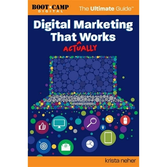 Digital Marketing That Actually Works the Ultimate Guide: Discover Everything You Need to Build and Implement a Digital Marketing Strategy That Gets R