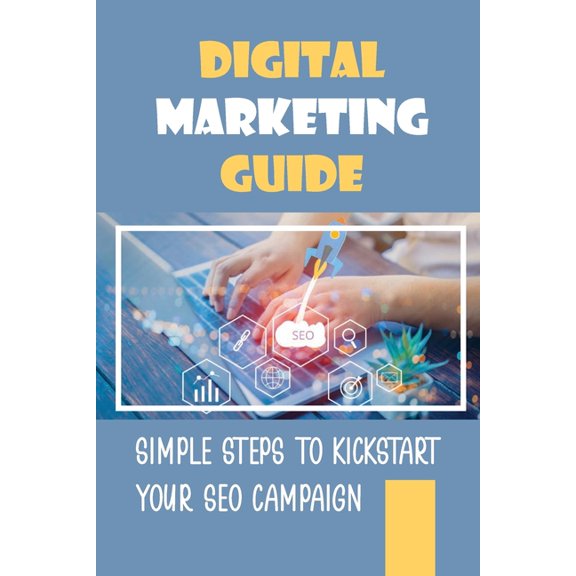 Digital Marketing Guide: Simple Steps To Kickstart Your SEO Campaign: Optimize Your Website For Google (Paperback)