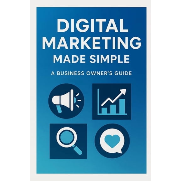 Digital Marketing Made Simple: A Business Owner's Guide, (Paperback)