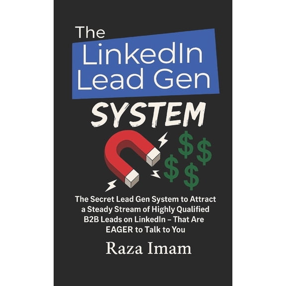 Digital Marketing Mastery The LinkedIn Lead Gen System: The Secret Lead Gen System to Attract a Steady Stream of Highly Qualified B2B Leads on Lin, Book 5, (Paperback)