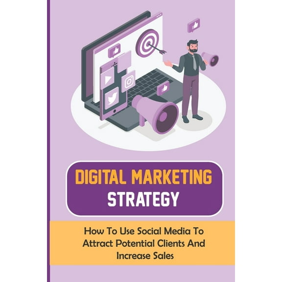 Digital Marketing Strategy : How To Use Social Media To Attract Potential Clients And Increase Sales: Social Media Marketing Tips (Paperback)