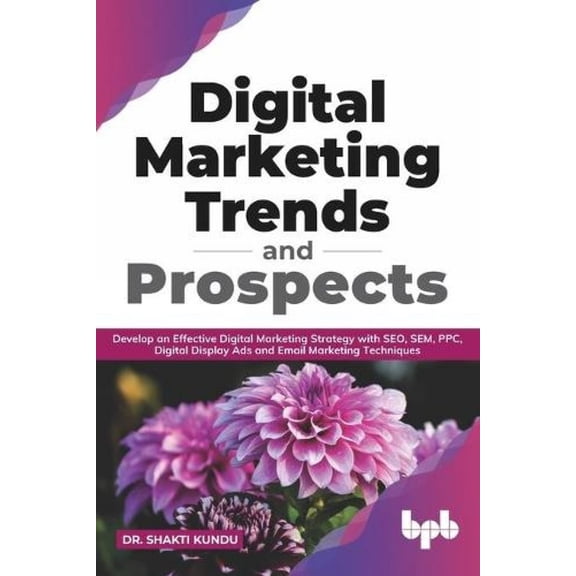 Digital Marketing Trends and Prospects: Develop an effective Digital Marketing strategy with SEO, SEM, PPC, Digital Disp, (Paperback)