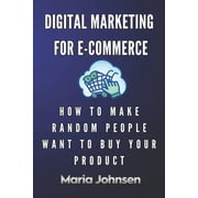 Digital Marketing for eCommerce How to Make Random People Want to Buy Your Product Paperback