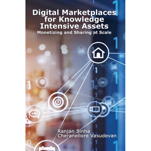 Digital Marketplaces for Knowledge Intensive Assets: Monetizing and Sharing at Scale, (Paperback)