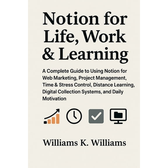 The Digital Mastery Collection Notion for Life Work & Learning: A Complete Guide to Using Notion for Web Marketing, Project Management, Time & , Book 23, (Paperback)