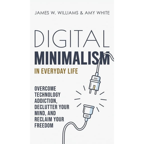 Digital Minimalism in Everyday Life: Overcome Technology Addiction, Declutter Your Mind, and Reclaim Your Freedom (Mindf, (Hardcover)
