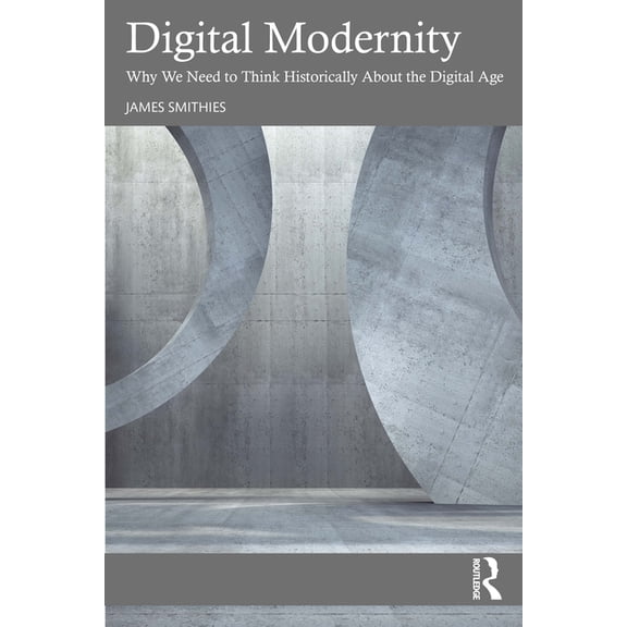 Digital Modernity: Why We Need to Think Historically About the Digital Age, (Paperback)
