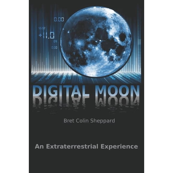 Digital Moon: An Extraterrestrial Experience (Paperback) by Bret Colin Sheppard
