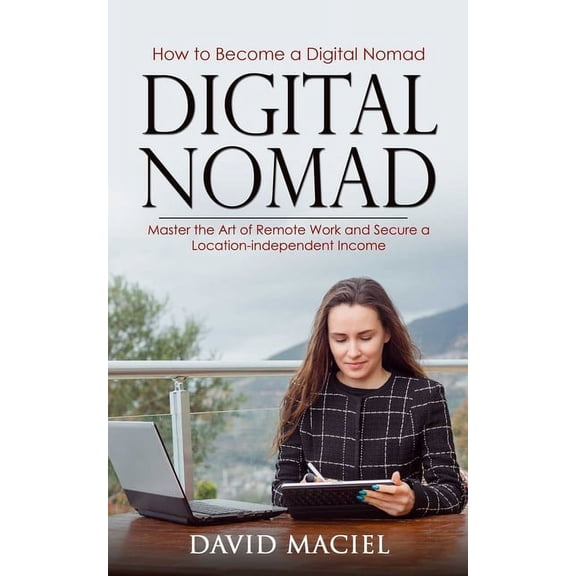 Digital Nomad: How to Become a Digital Nomad (Master the Art of Remote Work and Secure a Location-independent Income), (Paperback)