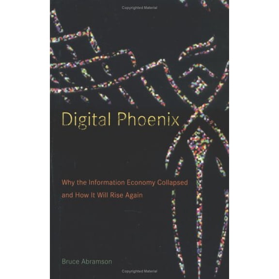 Pre-Owned Digital Phoenix: Why The Information Economy Collapsed And How It Will Rise Again (Hardcover) 0262012170 9780262012171